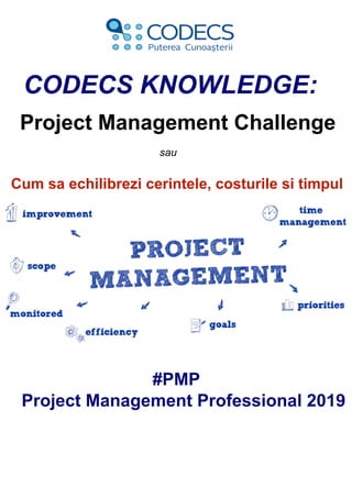 #PMP
Project Management Professional 2019
CODECS KNOWLEDGE:
Project Management Challenge
sau
Cum sa echilibrezi cerintele, costurile si timpul
 