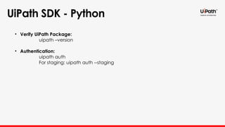 UiPath SDK - Python
• Verify UiPath Package:
uipath –version
• Authentication:
uipath auth
For staging: uipath auth --staging
 