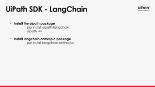 UiPath SDK - LangChain
• Install the uipath package
pip install uipath-langchain
uipath –lv
• Install langchain anthropic package
pip install langchain-anthropic
 