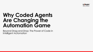Why Coded Agents
Are Changing the
Automation Game
Beyond Drag-and-Drop: The Power of Code in
Intelligent Automation
 