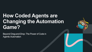 Beyond Drag-and-Drop: The Power of Code in
AgenticAutomation
How Coded Agents are
Changing the Automation
Game?
 
