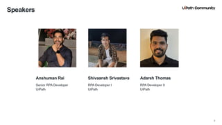 2
Senior RPA Developer
UiPath
RPA Developer I
UiPath
RPA Developer II
UiPath
Anshuman Rai Shivaansh Srivastava Adarsh Thomas
Speakers
2
 