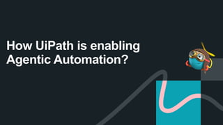 How UiPath is enabling
Agentic Automation?
 