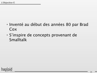 L’Objective-C




     ‣   Inventé au début des années 80 par Brad
         Cox
     ‣   S’inspire de concepts provenant de
         Smalltalk




                                                   23
 
