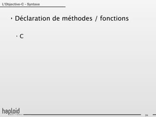 L’Objective-C - Syntaxe



     ‣   Déclaration de méthodes / fonctions

         ‣   C




                                               24
 