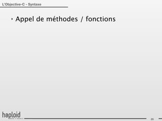 L’Objective-C - Syntaxe



     ‣   Appel de méthodes / fonctions




                                         25
 