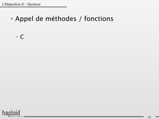 L’Objective-C - Syntaxe



     ‣   Appel de méthodes / fonctions

         ‣   C




                                         25
 