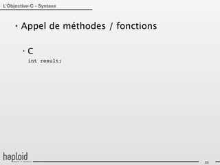 L’Objective-C - Syntaxe



     ‣   Appel de méthodes / fonctions

         ‣   C
             int result;




                                         25
 