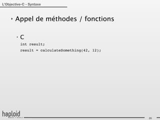 L’Objective-C - Syntaxe



     ‣   Appel de méthodes / fonctions

         ‣   C
             int result;
             result = calculateSomething(42, 12);




                                                    25
 