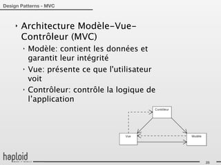 Design Patterns - MVC



    ‣   Architecture Modèle-Vue-
        Contrôleur (MVC)
        ‣   Modèle: contient les données et
            garantit leur intégrité
        ‣   Vue: présente ce que l'utilisateur
            voit
        ‣   Contrôleur: contrôle la logique de
            l’application




                                                 28
 