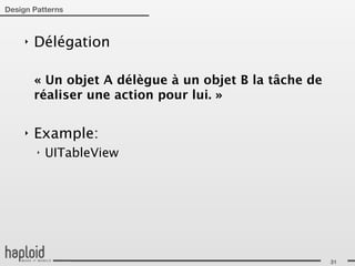 Design Patterns



     ‣   Délégation

         « Un objet A délègue à un objet B la tâche de
         réaliser une action pour lui. »

     ‣   Example:
         ‣   UITableView




                                                         31
 