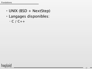 Fondations



    ‣   UNIX (BSD + NextStep)
    ‣   Langages disponibles:
        ‣   C / C++




                                17
 