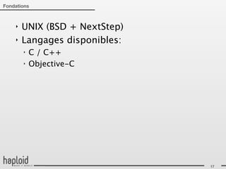Fondations



    ‣   UNIX (BSD + NextStep)
    ‣   Langages disponibles:
        ‣   C / C++
        ‣   Objective-C




                                17
 