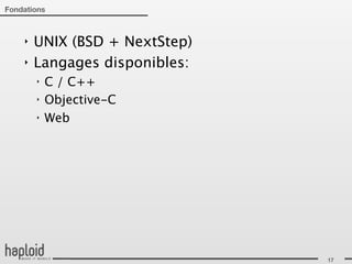Fondations



    ‣   UNIX (BSD + NextStep)
    ‣   Langages disponibles:
        ‣   C / C++
        ‣   Objective-C
        ‣   Web




                                17
 
