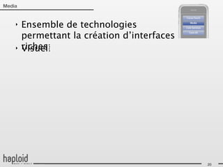 Media


    ‣   Ensemble de technologies
        permettant la création d’interfaces
    ‣   riches:
        Visuel:




                                              20
 