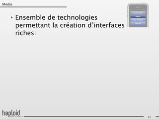 Media


    ‣   Ensemble de technologies
        permettant la création d’interfaces
        riches:




                                              21
 