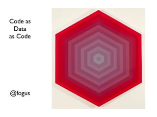 Code as
  Data
as Code




@fogus
 