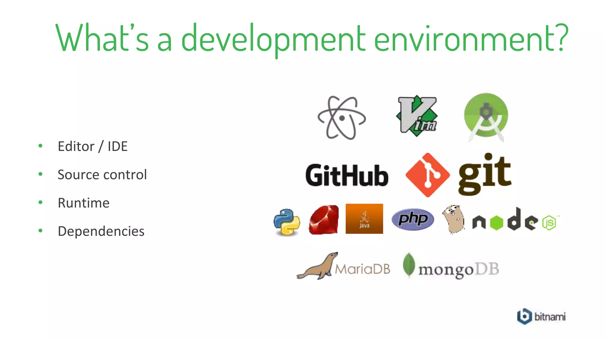 What’s a development environment?
• Editor / IDE
• Source control
• Runtime
• Dependencies
 