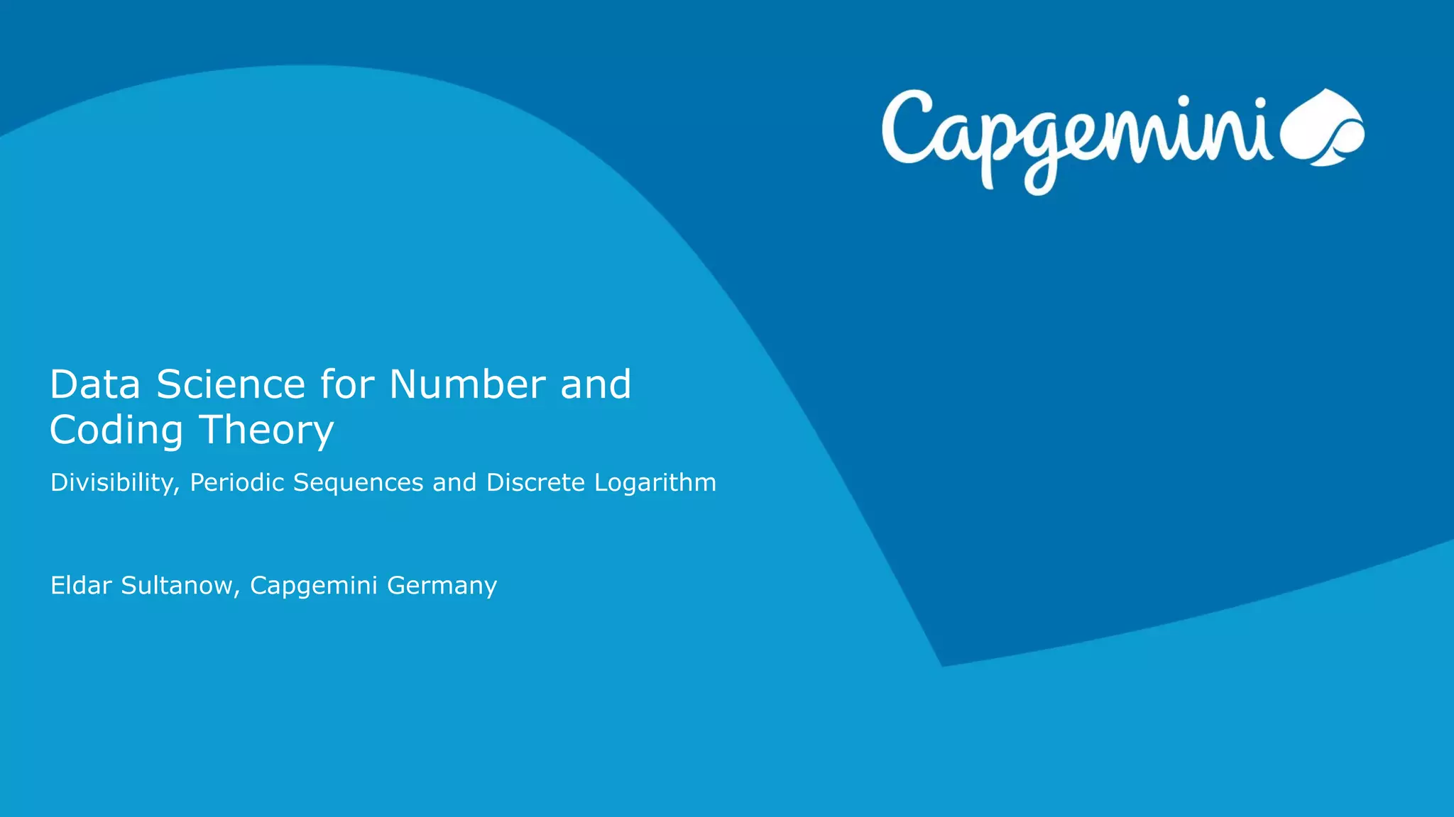 Data Science for Number and
Coding Theory
Eldar Sultanow, Capgemini Germany
Divisibility, Periodic Sequences and Discrete Logarithm
 