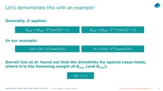 10
© 2021 Capgemini. All rights reserved.
Data Science for Coding Theory | Eldar Sultanow | 4/12/2021
Let's demonstrate this with an example!
Generally, it applies:
𝐵𝐵𝑚𝑚𝑚𝑚𝑚𝑚 = 𝐵𝐵𝑚𝑚𝑚𝑚𝑚𝑚 � 2𝑙𝑙−𝑟𝑟
𝑚𝑚𝑚𝑚𝑚𝑚 2𝑙𝑙
− 1
𝐵𝐵𝑚𝑚𝑚𝑚𝑚𝑚 = 𝐵𝐵𝑚𝑚𝑚𝑚𝑚𝑚 � 2𝑟𝑟
𝑚𝑚𝑚𝑚𝑚𝑚 2𝑙𝑙
− 1
Darrell Cox et al. found out that the divisibility for special cases holds,
where U is the Hamming weight of Bmax (and Bmin):
91 = 218 � 28−3
𝑚𝑚𝑚𝑚𝑚𝑚 255
218 = 91 � 23
𝑚𝑚𝑚𝑚𝑚𝑚 255
In our example:
Darrell Cox et al.: https://www.isr-publications.com/…
𝑙𝑙|𝑈𝑈 � 𝑟𝑟 + 1
 