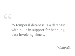 ““A temporal database is a database
with built-in support for handling
data involving time…
–Wikipedia
 
