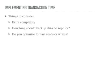 IMPLEMENTING TRANSACTION TIME
➤ Things to consider:
➤ Extra complexity
➤ How long should backup data be kept for?
➤ Do you optimize for fast reads or writes?
 