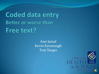 Coded data entryBetter or worse than Free text? Amr Jamal Kevin Kavanaugh Tom Yaeger 