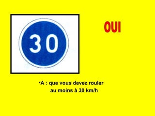 •A : que vous devez rouler
au moins à 30 km/h
 