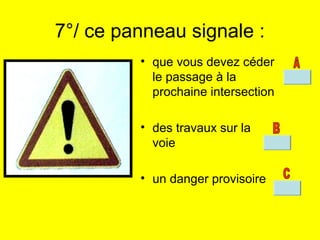 7°/ ce panneau signale :
• que vous devez céder
le passage à la
prochaine intersection
• des travaux sur la
voie
• un danger provisoire
 