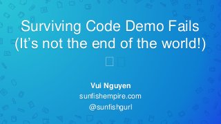 Surviving Code Demo Fails
(It’s not the end of the world!)
🤯
Vui Nguyen
sunfishempire.com
@sunfishgurl
 