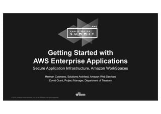 © 2016, Amazon Web Services, Inc. or its Affiliates. All rights reserved.
Herman Coomans, Solutions Architect, Amazon Web Services
David Grant, Project Manager, Department of Treasury
Getting Started with
AWS Enterprise Applications
Secure Application Infrastructure, Amazon WorkSpaces
 