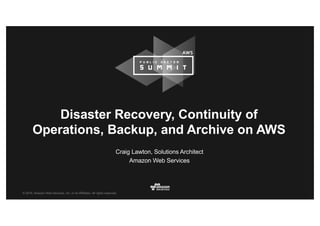 © 2016, Amazon Web Services, Inc. or its Affiliates. All rights reserved.
Craig Lawton, Solutions Architect
Amazon Web Services
Disaster Recovery, Continuity of
Operations, Backup, and Archive on AWS
 