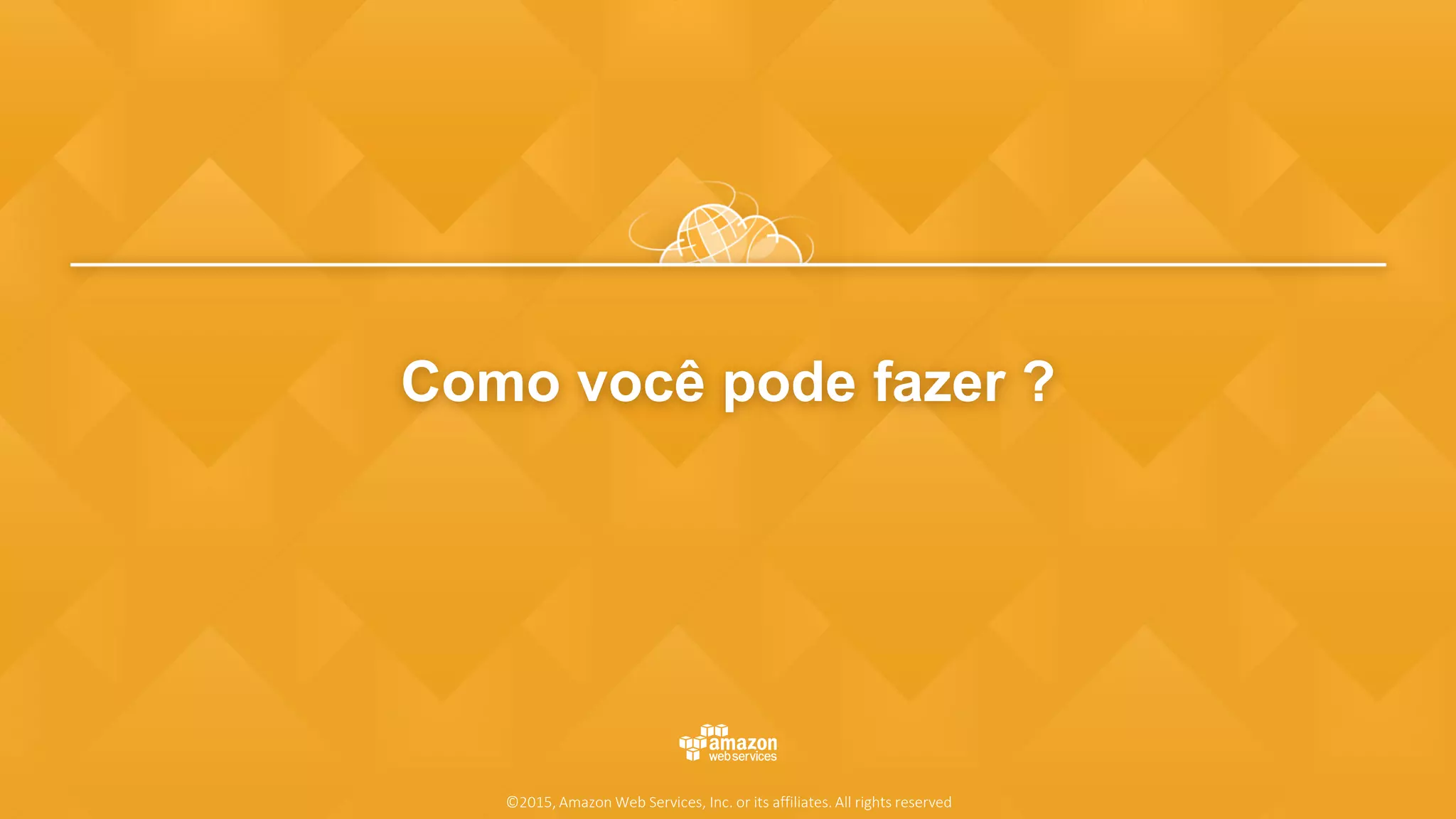Como você pode fazer ?
©2015, Amazon Web Services, Inc. or its affiliates. All rights reserved
 