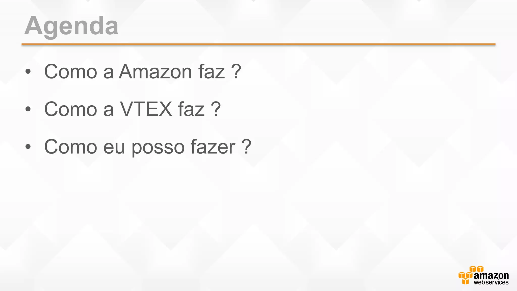 Agenda
• Como a Amazon faz ?
• Como a VTEX faz ?
• Como eu posso fazer ?
 