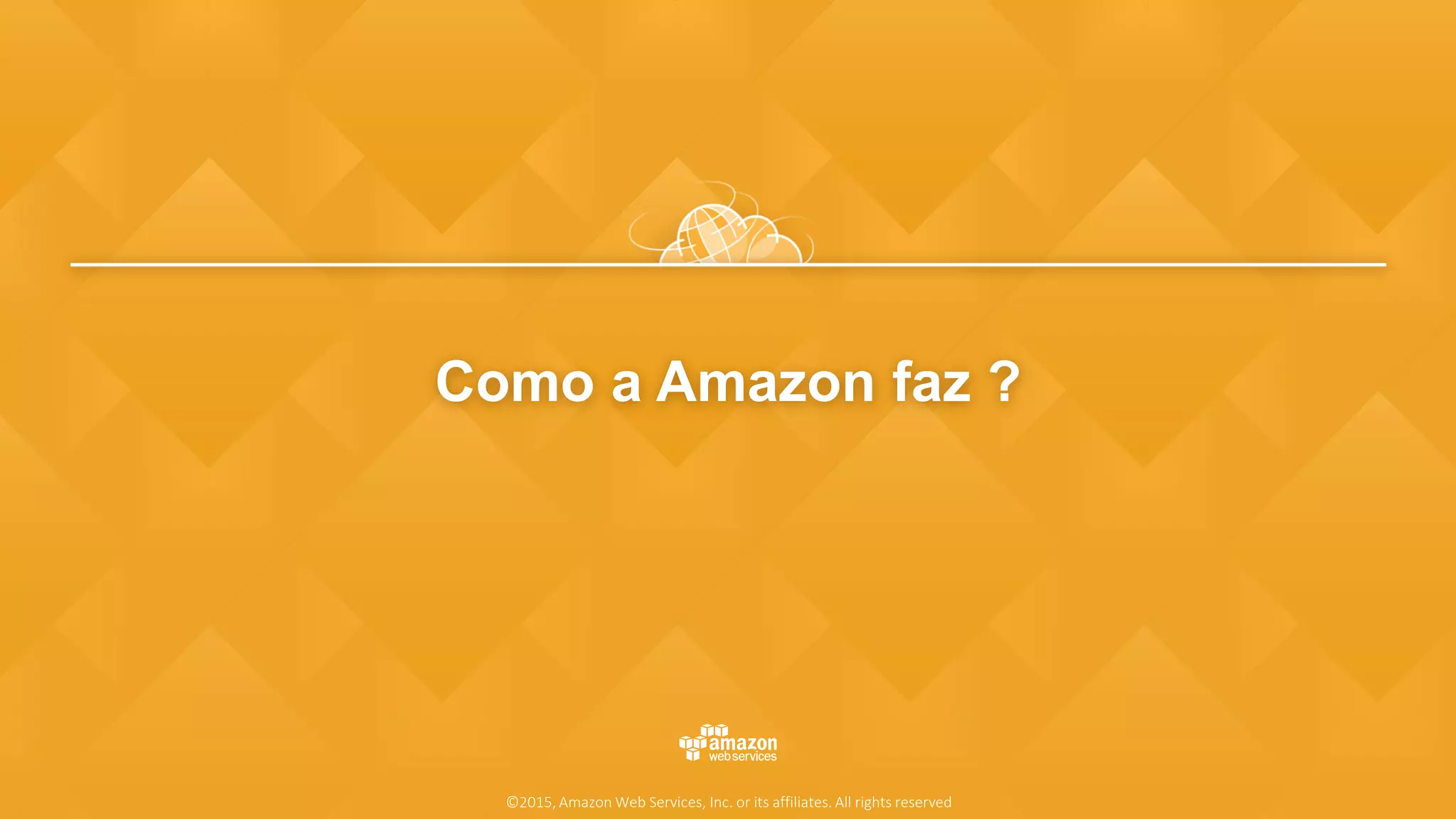 Como a Amazon faz ?
©2015, Amazon Web Services, Inc. or its affiliates. All rights reserved
 