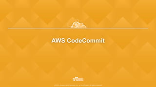 AWS CodeCommit
©2015, Amazon Web Services, Inc. or its affiliates. All rights reserved
 