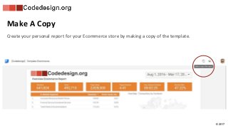 © 2017
Make A Copy
Create your personal report for your Ecommerce store by making a copy of the template.
 