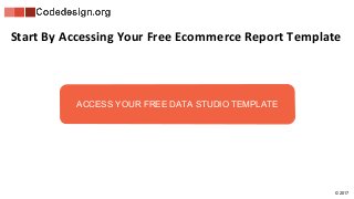 © 2017
Start By Accessing Your Free Ecommerce Report Template
ACCESS YOUR FREE DATA STUDIO TEMPLATE
 