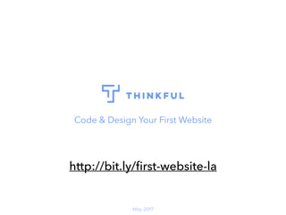 Code & Design Your First Website
May 2017
http://bit.ly/ﬁrst-website-la
 