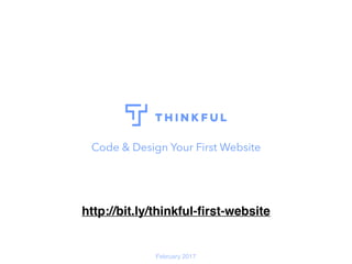 Code & Design Your First Website
February 2017
http://bit.ly/thinkful-ﬁrst-website
 