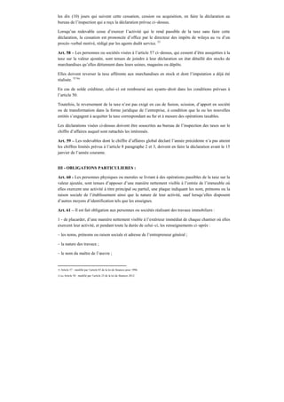 les dix (10) jours qui suivent cette cessation, cession ou acquisition, en faire la déclaration au
bureau de l’inspection qui a reçu la déclaration prévue ci–dessus.
Lorsqu’un redevable cesse d’exercer l’activité qui le rend passible de la taxe sans faire cette
déclaration, la cessation est prononcée d’office par le directeur des impôts de wilaya au vu d’un
procès–verbal motivé, rédigé par les agents dudit service. 53
Art. 58 – Les personnes ou sociétés visées à l’article 57 ci–dessus, qui cessent d’être assujetties à la
taxe sur la valeur ajoutée, sont tenues de joindre à leur déclaration un état détaillé des stocks de
marchandises qu’elles détiennent dans leurs usines, magasins ou dépôts.
Elles doivent reverser la taxe afférente aux marchandises en stock et dont l’imputation a déjà été
réalisée. 52 bis
En cas de solde créditeur, celui–ci est remboursé aux ayants–droit dans les conditions prévues à
l’article 50.
Toutefois, le reversement de la taxe n’est pas exigé en cas de fusion, scission, d’apport en société
ou de transformation dans la forme juridique de l’entreprise, à condition que la ou les nouvelles
entités s’engagent à acquitter la taxe correspondant au fur et à mesure des opérations taxables.
Les déclarations visées ci-dessus doivent être souscrites au bureau de l’inspection des taxes sur le
chiffre d’affaires auquel sont rattachés les intéressés.
Art. 59 – Les redevables dont le chiffre d’affaires global déclaré l’année précédente n’a pas atteint
les chiffres limités prévus à l’article 8 paragraphe 2 et 3, doivent en faire la déclaration avant le 15
janvier de l’année courante.
III - OBLIGATIONS PARTICULIERES :
Art. 60 - Les personnes physiques ou morales se livrant à des opérations passibles de la taxe sur la
valeur ajoutée, sont tenues d’apposer d’une manière nettement visible à l’entrée de l’immeuble où
elles exercent une activité à titre principal ou partiel, une plaque indiquant les nom, prénoms ou la
raison sociale de l’établissement ainsi que la nature de leur activité, sauf lorsqu’elles disposent
d’autres moyens d’identification tels que les enseignes.
Art. 61 – Il est fait obligation aux personnes ou sociétés réalisant des travaux immobiliers :
1 - de placarder, d’une manière nettement visible à l’extérieur immédiat de chaque chantier où elles
exercent leur activité, et pendant toute la durée de celui–ci, les renseignements ci–après :
– les noms, prénoms ou raison sociale et adresse de l’entrepreneur général ;
– la nature des travaux ;
– le nom du maître de l’œuvre ;
53 Article 57 : modifié par l’article 83 de la loi de finances pour 1996.
52 bis Article 58 : modifié par l’article 25 de la loi de finances 2012.
 