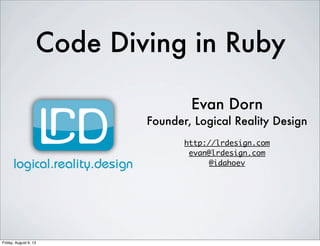 Code Diving in Ruby
Evan Dorn
Founder, Logical Reality Design
http://lrdesign.com
evan@lrdesign.com
@idahoev
Friday, August 9, 13
 