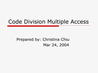 Code Division Multiple Access Prepared by: Christina Chiu Mar 24, 2004 