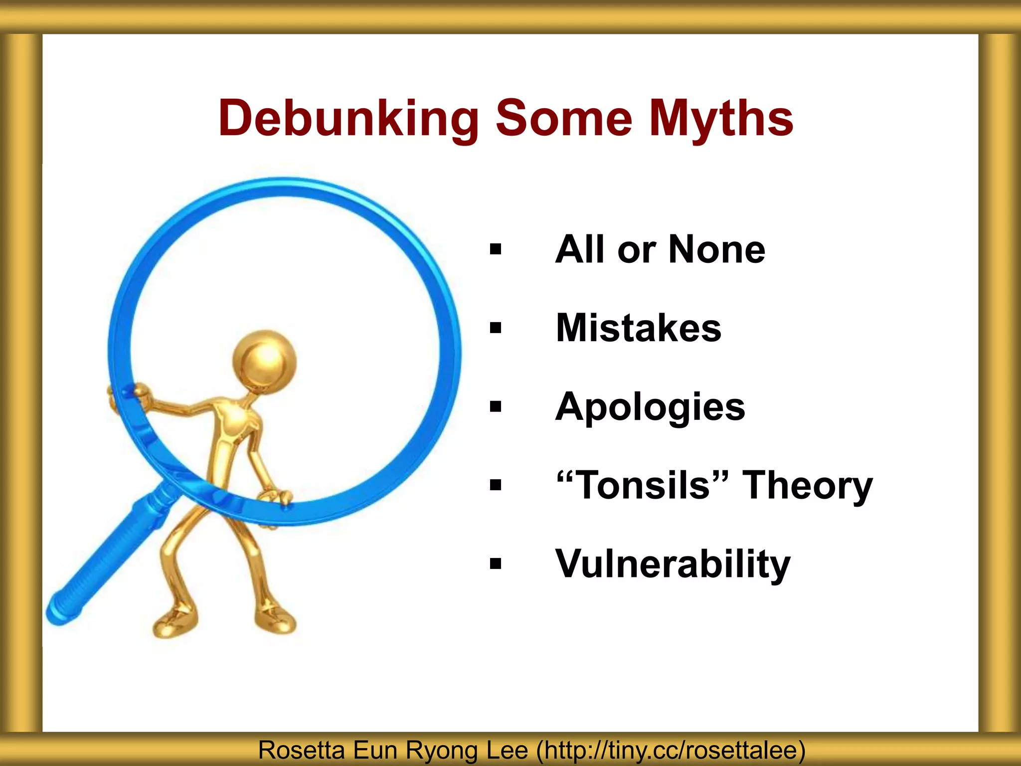 Debunking Some Myths
Rosetta Eun Ryong Lee (http://tiny.cc/rosettalee)
 All or None
 Mistakes
 Apologies
 “Tonsils” Theory
 Vulnerability
 