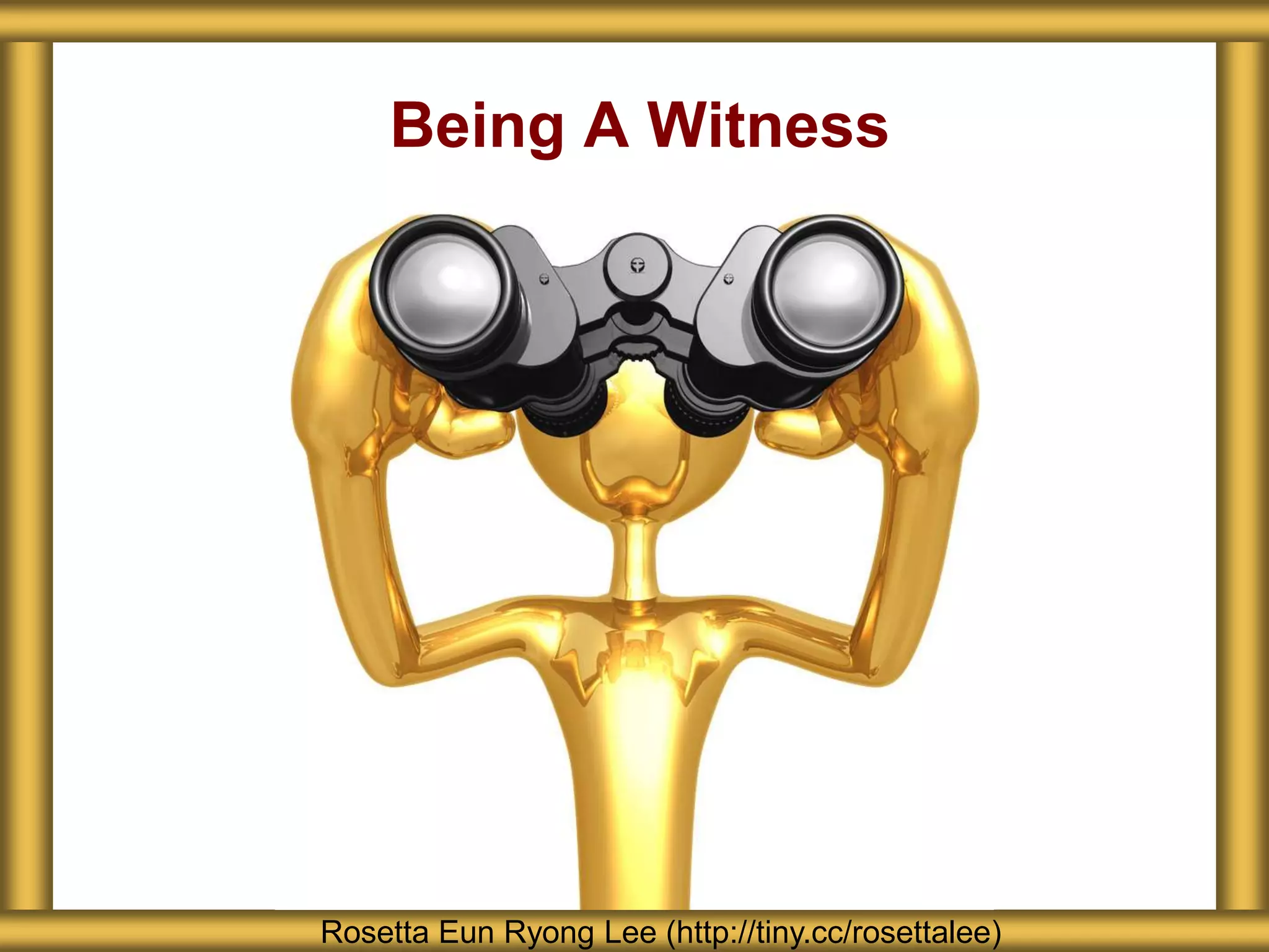 Being A Witness
Rosetta Eun Ryong Lee (http://tiny.cc/rosettalee)
 