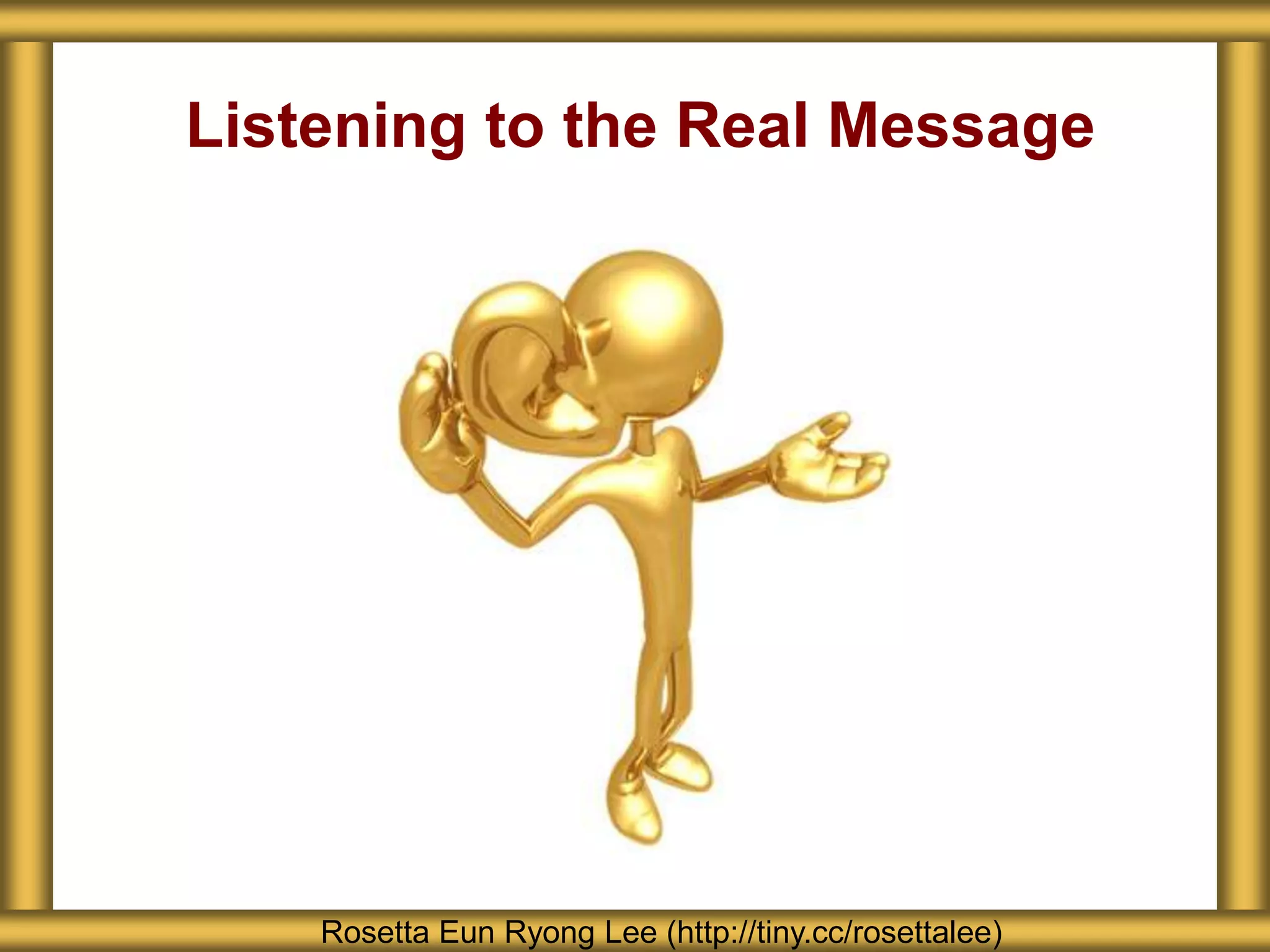 Listening to the Real Message
Rosetta Eun Ryong Lee (http://tiny.cc/rosettalee)
 