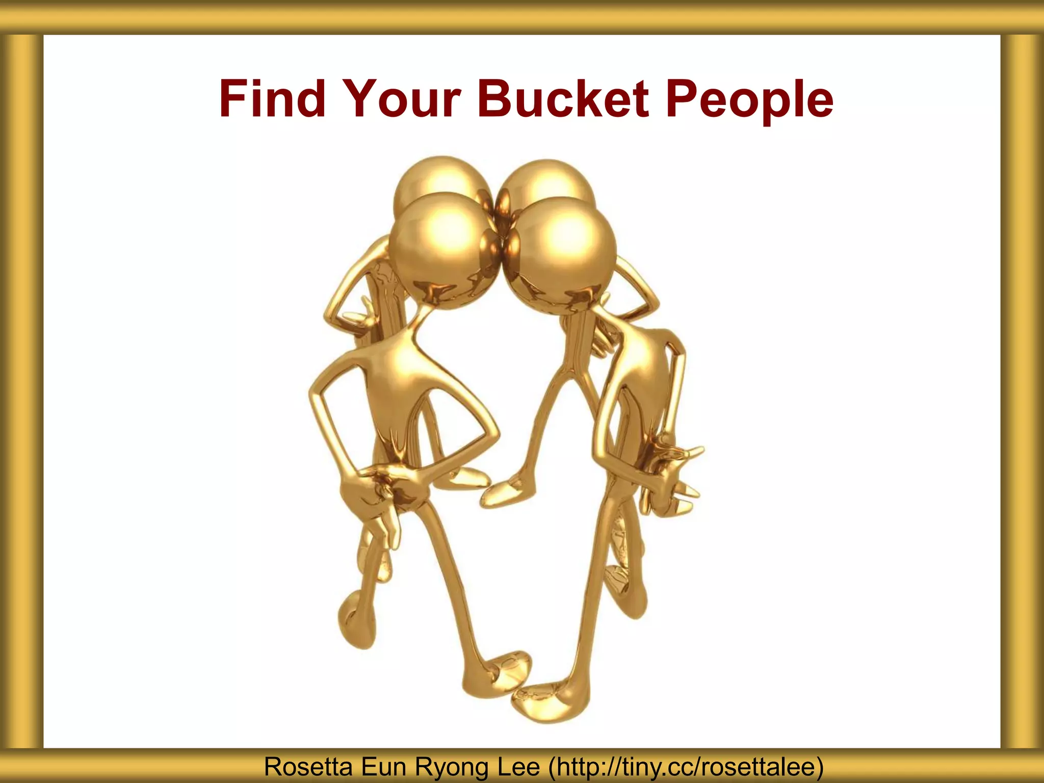 Find Your Bucket People
Rosetta Eun Ryong Lee (http://tiny.cc/rosettalee)
 