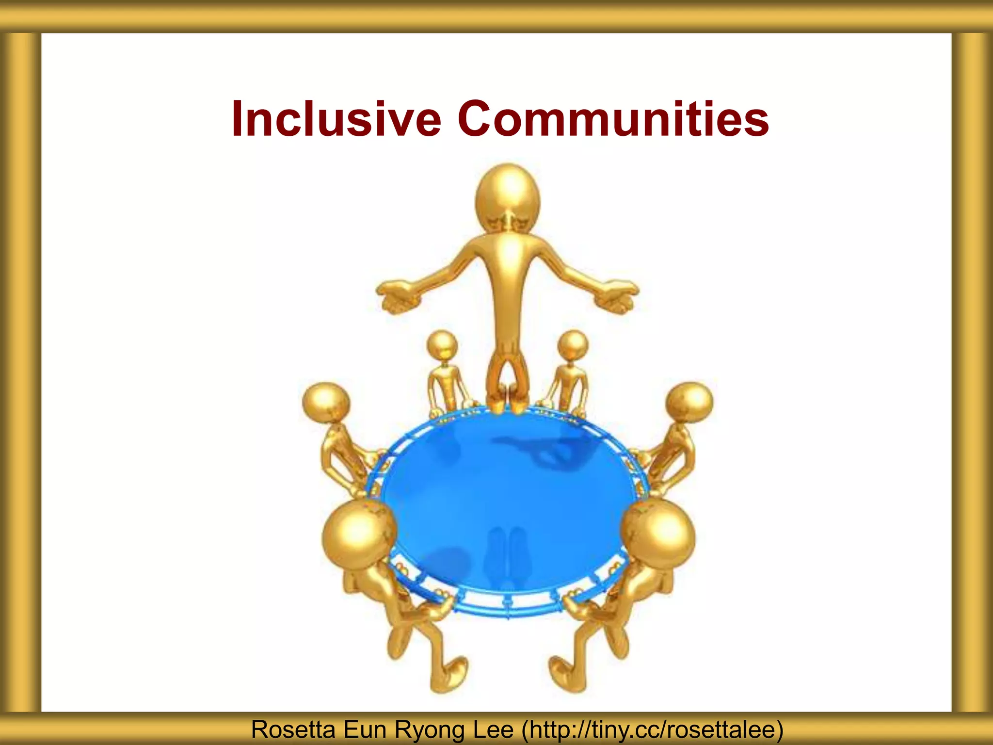 Inclusive Communities
Rosetta Eun Ryong Lee (http://tiny.cc/rosettalee)
 