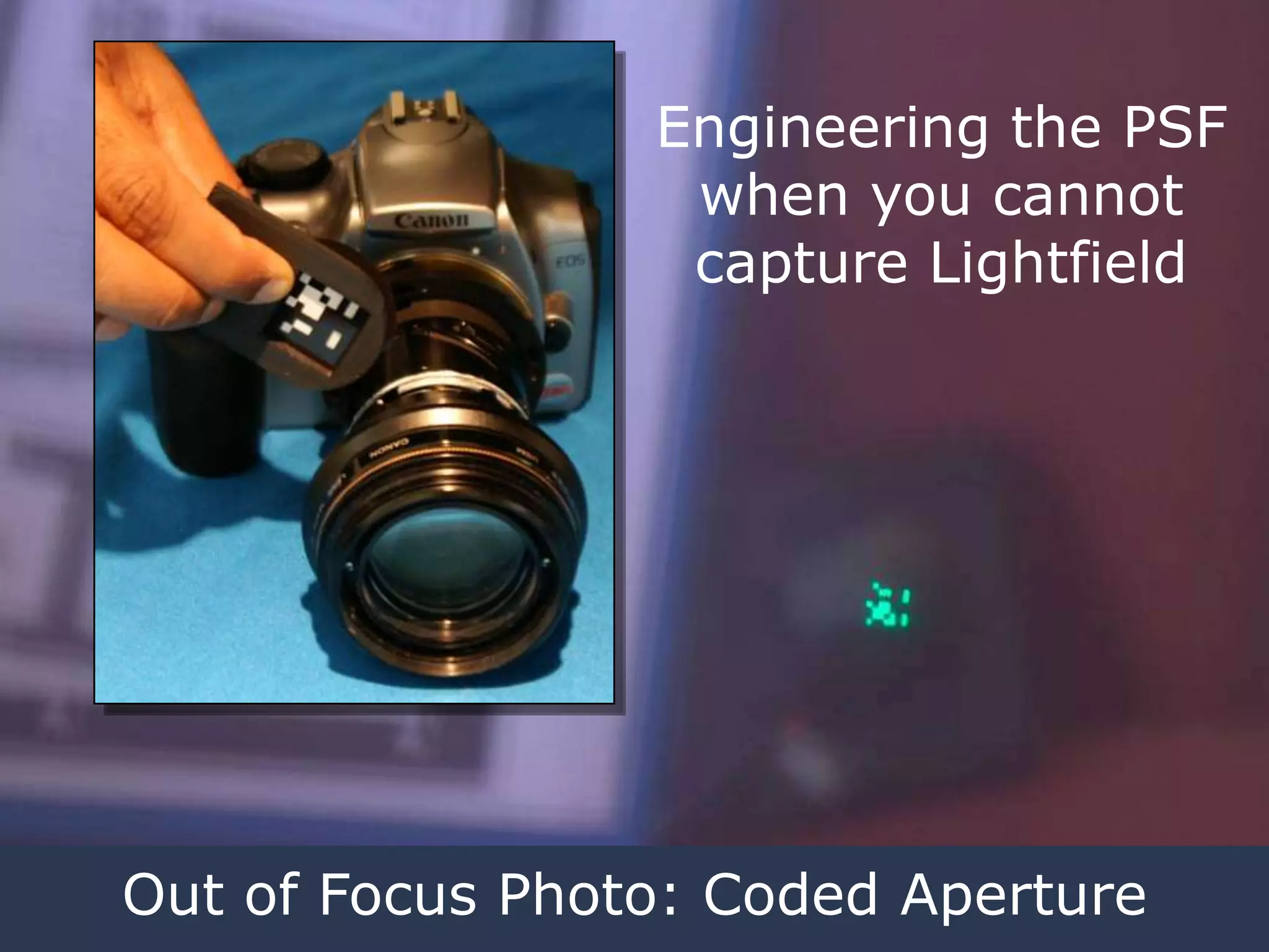 Engineering the PSF
when you cannot
capture Lightfield

Out of Focus Photo: Coded Aperture

 