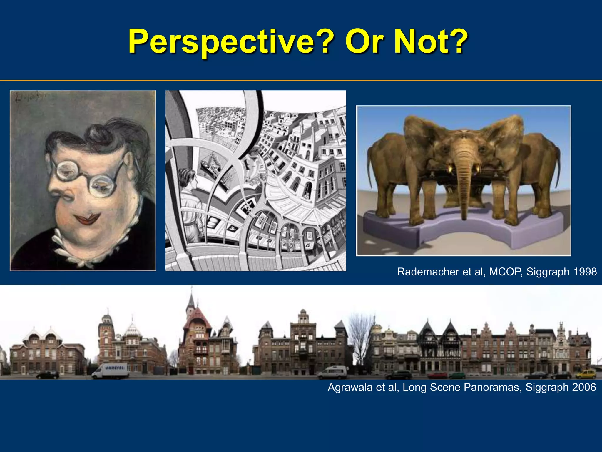 Perspective? Or Not?

Rademacher et al, MCOP, Siggraph 1998

Agrawala et al, Long Scene Panoramas, Siggraph 2006

 